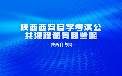 陕西西安自学考试公共课程都有哪些呢