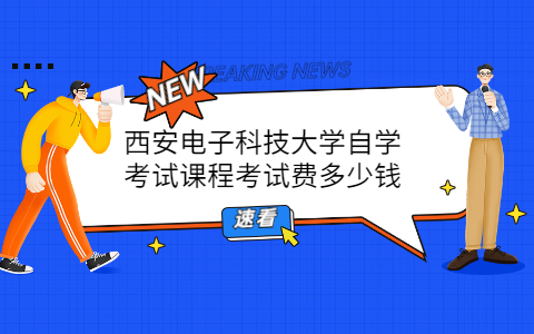 西安电子科技大学自学考试课程考试费多少钱