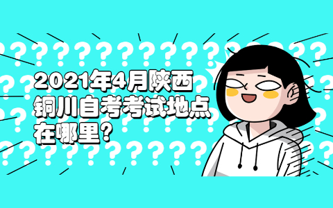 2021年4月陕西铜川自考考试地点在哪里?