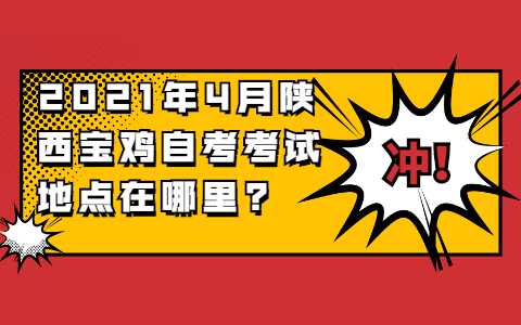 ​2021年4月陕西宝鸡自考考试地点在哪里?