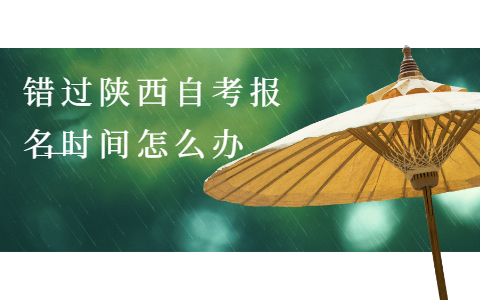 错过陕西自考报名时间怎么办