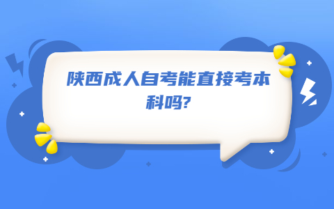 陕西成人自考能直接考本科吗?