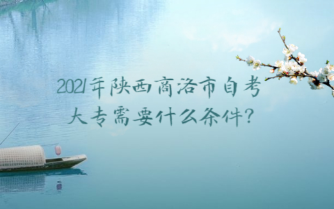 2021年陕西商洛市自考大专需要什么条件?