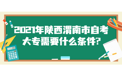 2021年陕西渭南市自考大专需要什么条件?