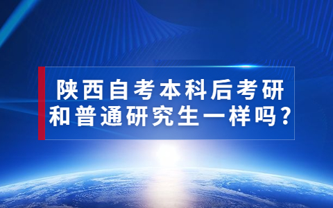 陕西自考本科后考研和普通研究生一样吗?