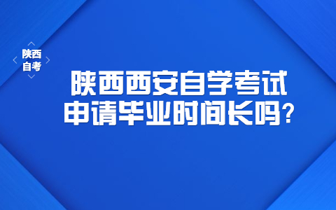 陕西西安自学考试申请毕业时间长吗?