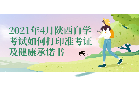 2021年4月陕西自学考试如何打印准考证及健康承诺书
