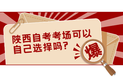 陕西自考考场可以自己选择吗?