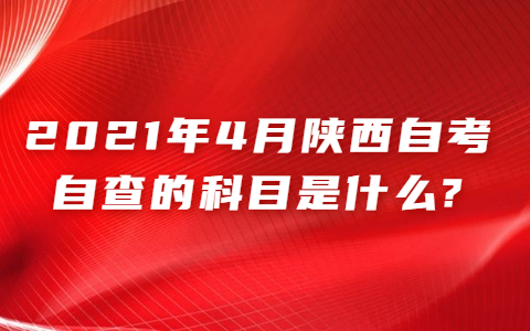 2021年4月陕西自考自查的科目是什么?