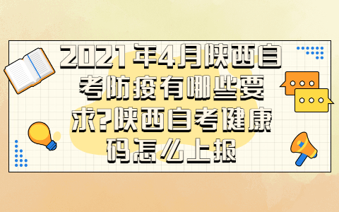 2021年4月陕西自考防疫有哪些要求?陕西自考健康码怎么上报