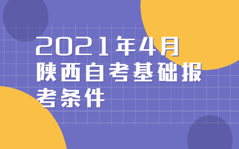 2021年4月陕西自考基础报考条件