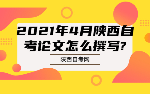 2021年4月陕西自考论文怎么撰写?