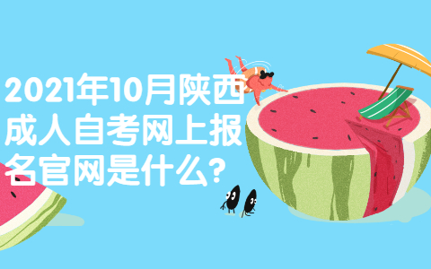 2021年10月陕西成人自考网上报名官网是什么?