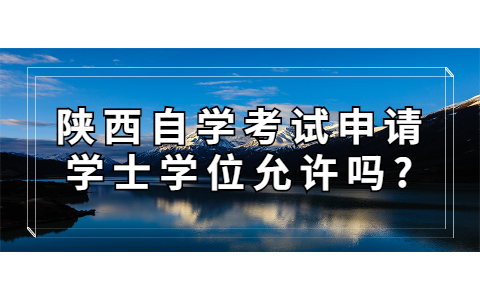陕西自学考试申请学士学位允许吗?