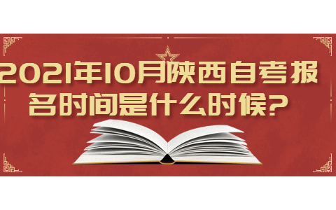 2021年10月陕西自考报名时间是什么时候?