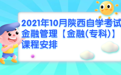 2021年10月陕西自学考试金融管理【金融(专科)】课程安排