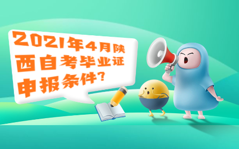 2021年4月陕西自考毕业证申报条件?