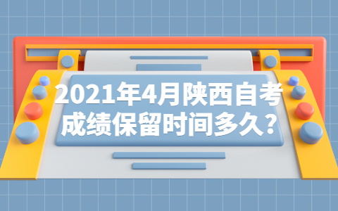 2021年4月陕西自考成绩保留时间多久?