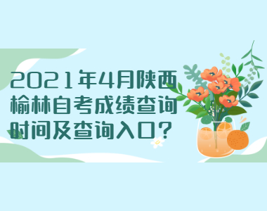 2021年4月陕西榆林自考成绩查询时间及查询入口?