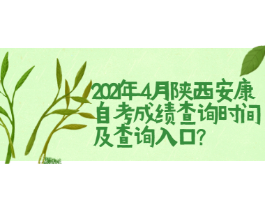 2021年4月陕西安康自考成绩查询时间及查询入口?