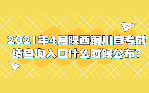 2021年4月陕西铜川自考成绩查询入口什么时候公布?