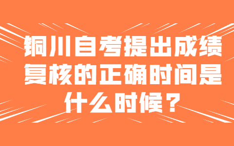 铜川自考提出成绩复核的正确时间是什么时候?