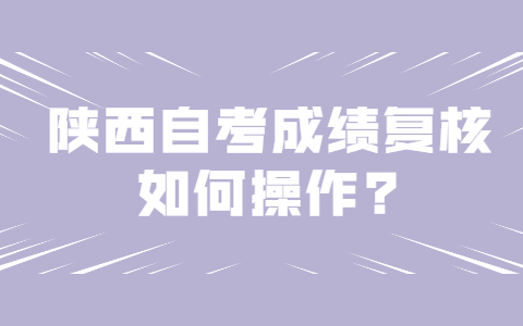 陕西自考成绩复核如何操作?