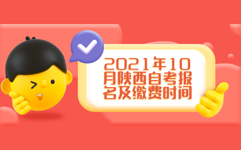 2021年10月陕西自考报名及缴费时间