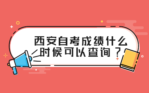 西安自考成绩什么时候可以查询?