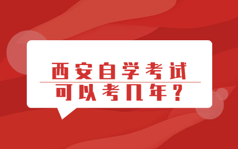 西安自学考试可以考几年?