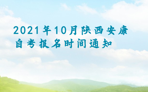 2021年10月陕西安康自考报名时间通知