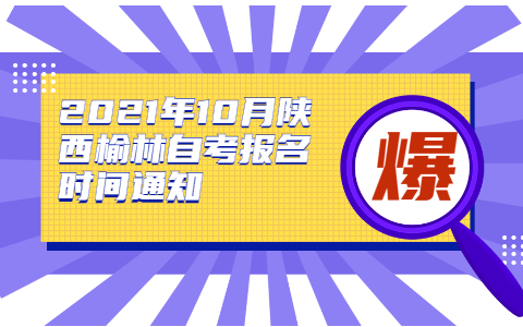 2021年10月陕西榆林自考报名时间通知