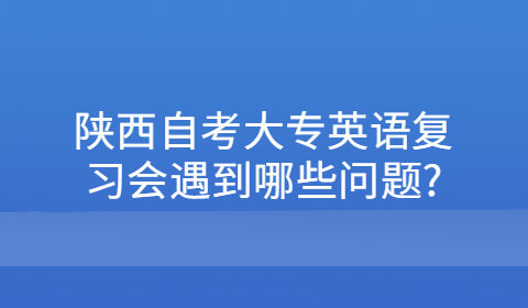 陕西自考大专复习遇到的问题