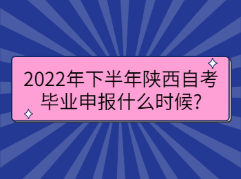2022年下半年陕西自考毕业申报什么时候?