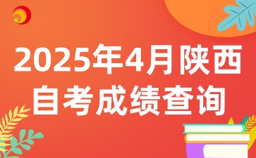 2025年4月陕西自考成绩查询时间相关资讯